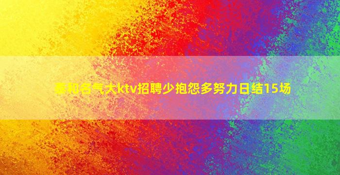 泰和名气大ktv招聘少抱怨多努力日结15场