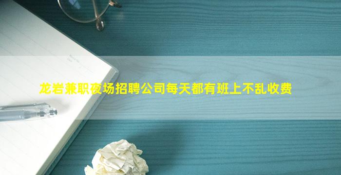 龙岩兼职夜场招聘公司每天都有班上不乱收费